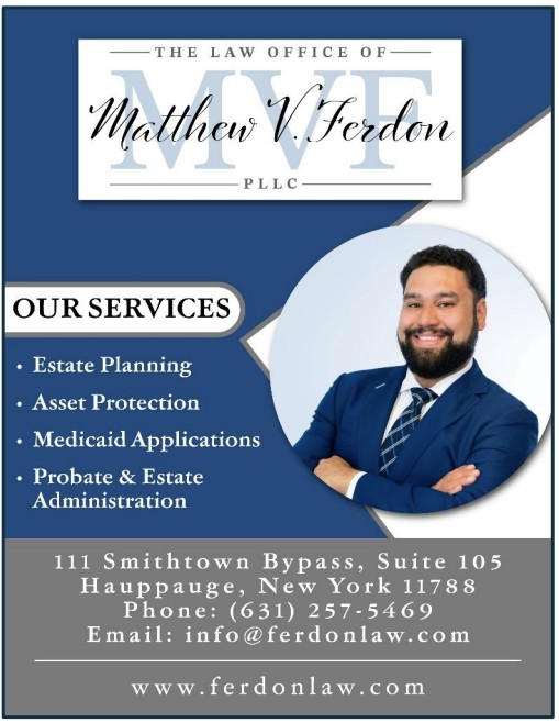 Law office of Matthew V. Ferdon. Our services: estate planning; asset protection; medicaid applications; probate & estate administration. 111 Smithtown Bypass, Suite 105 Hauppauge, New York 11788. Phone: 631-257-5469. Email: info@ferdonlaw.com. www.ferdonlaw.com